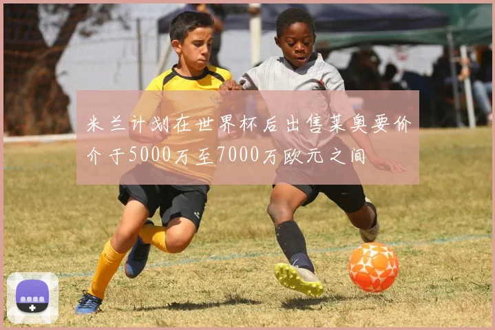 米兰计划在世界杯后出售莱奥要价介于5000万至7000万欧元之间