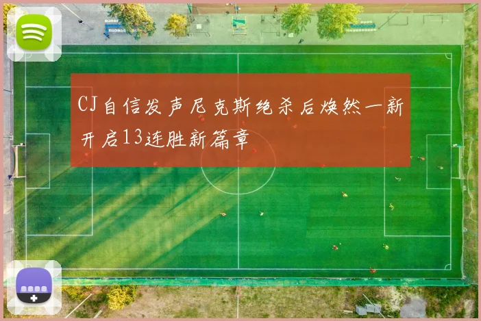 CJ自信发声尼克斯绝杀后焕然一新开启13连胜新篇章