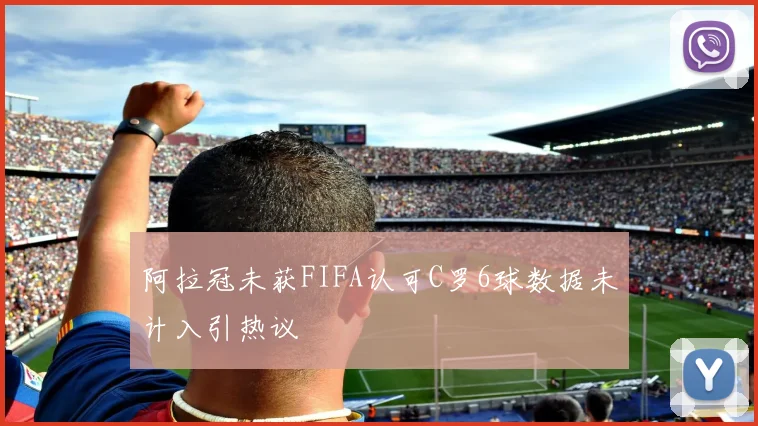阿拉冠未获FIFA认可C罗6球数据未计入引热议