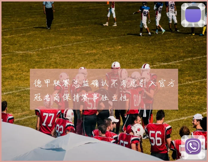 德甲联赛总监确认不考虑引入官方冠名商保持赛事独立性