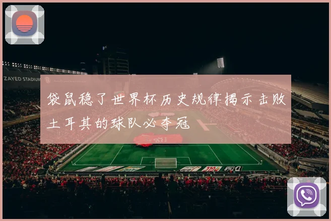 袋鼠稳了世界杯历史规律揭示击败土耳其的球队必夺冠