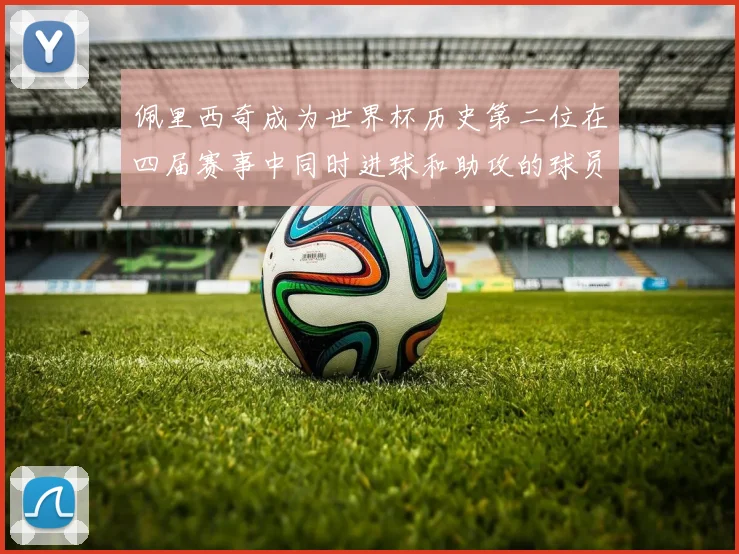 佩里西奇成为世界杯历史第二位在四届赛事中同时进球和助攻的球员仅次于梅西