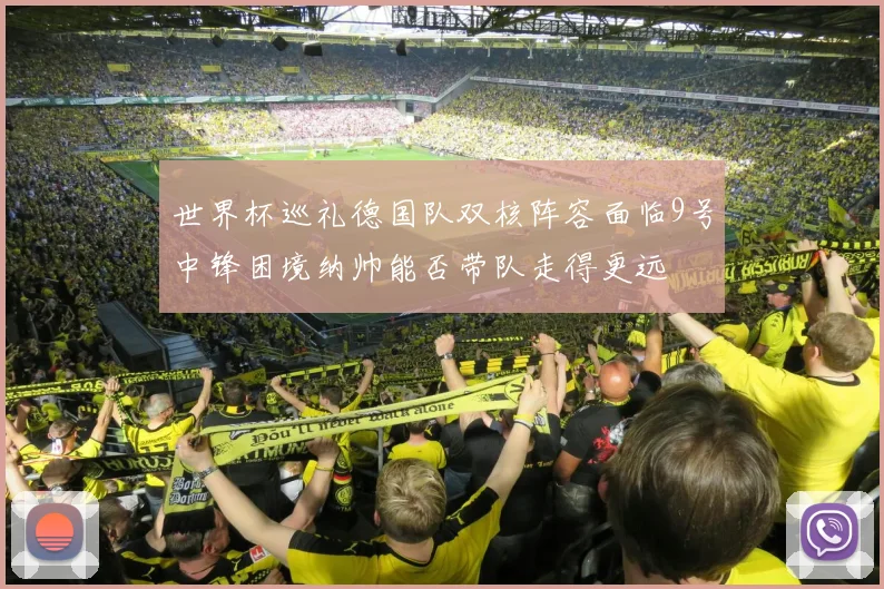 世界杯巡礼德国队双核阵容面临9号中锋困境纳帅能否带队走得更远