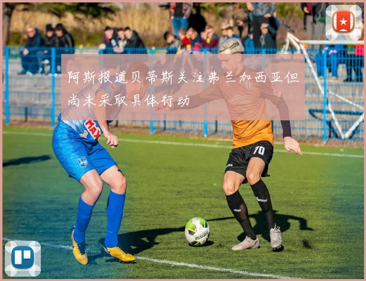 阿斯报道贝蒂斯关注弗兰加西亚但尚未采取具体行动