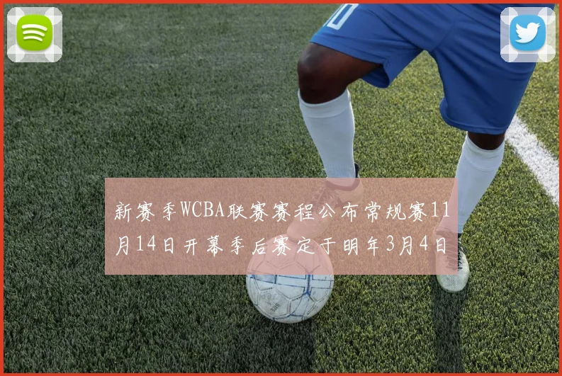 新赛季WCBA联赛赛程公布常规赛11月14日开幕季后赛定于明年3月4日启动