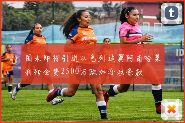 国米即将引进以色列边翼阿南哈莱利转会费2500万欧加浮动条款