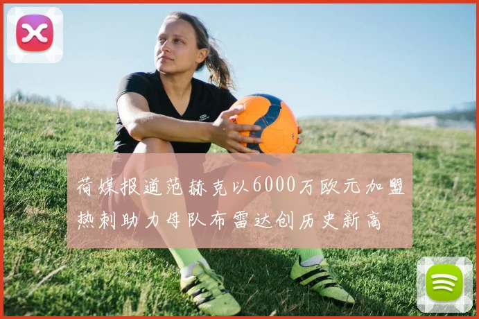 荷媒报道范赫克以6000万欧元加盟热刺助力母队布雷达创历史新高