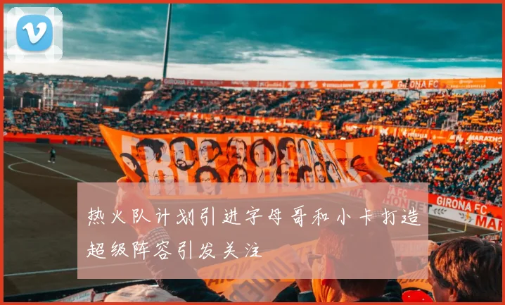 热火队计划引进字母哥和小卡打造超级阵容引发关注