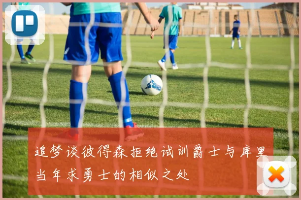 追梦谈彼得森拒绝试训爵士与库里当年求勇士的相似之处